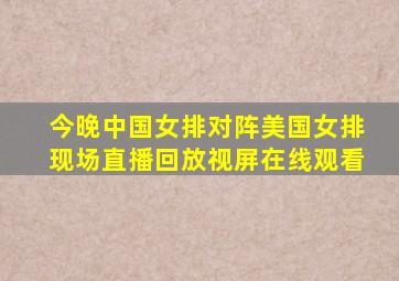 今晚中国女排对阵美国女排现场直播回放视屏在线观看