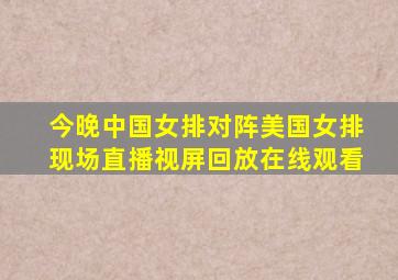 今晚中国女排对阵美国女排现场直播视屏回放在线观看