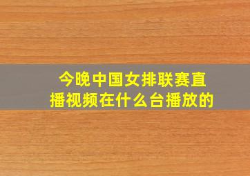 今晚中国女排联赛直播视频在什么台播放的