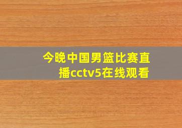 今晚中国男篮比赛直播cctv5在线观看