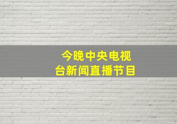 今晚中央电视台新闻直播节目