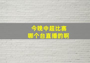 今晚中超比赛哪个台直播的啊