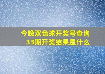 今晚双色球开奖号查询33期开奖结果是什么