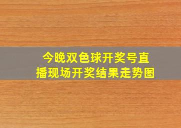 今晚双色球开奖号直播现场开奖结果走势图