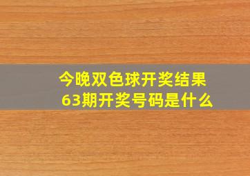 今晚双色球开奖结果63期开奖号码是什么