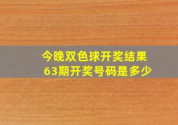 今晚双色球开奖结果63期开奖号码是多少