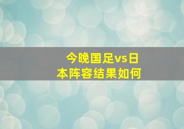 今晚国足vs日本阵容结果如何