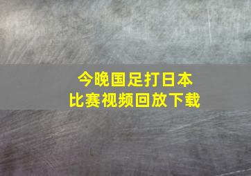 今晚国足打日本比赛视频回放下载