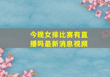 今晚女排比赛有直播吗最新消息视频