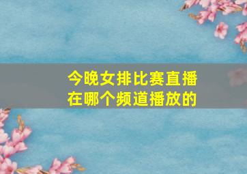 今晚女排比赛直播在哪个频道播放的