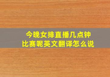 今晚女排直播几点钟比赛呢英文翻译怎么说