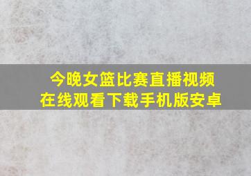 今晚女篮比赛直播视频在线观看下载手机版安卓