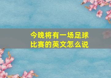 今晚将有一场足球比赛的英文怎么说