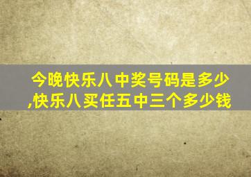 今晚快乐八中奖号码是多少,快乐八买任五中三个多少钱