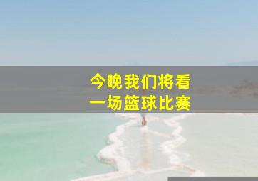 今晚我们将看一场篮球比赛