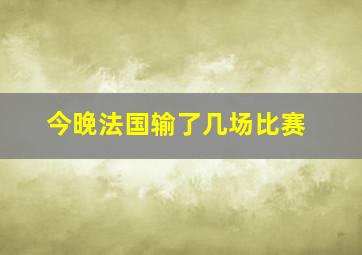 今晚法国输了几场比赛