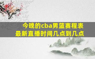 今晚的cba男篮赛程表最新直播时间几点到几点