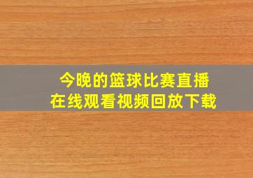 今晚的篮球比赛直播在线观看视频回放下载