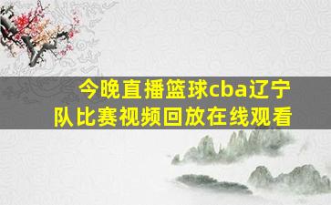 今晚直播篮球cba辽宁队比赛视频回放在线观看