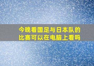 今晚看国足与日本队的比赛可以在电脑上看吗