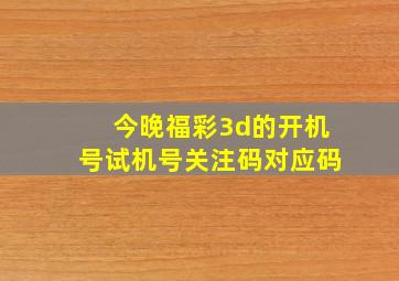 今晚福彩3d的开机号试机号关注码对应码