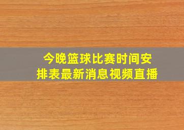 今晚篮球比赛时间安排表最新消息视频直播