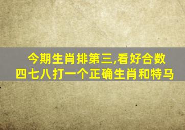 今期生肖排第三,看好合数四七八打一个正确生肖和特马