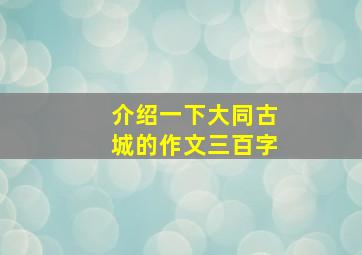 介绍一下大同古城的作文三百字