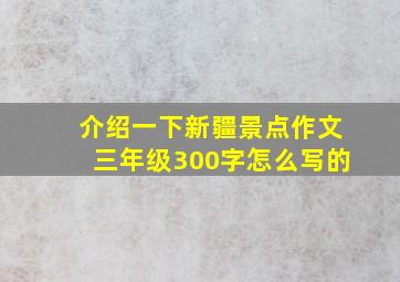 介绍一下新疆景点作文三年级300字怎么写的