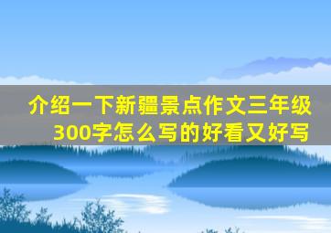 介绍一下新疆景点作文三年级300字怎么写的好看又好写