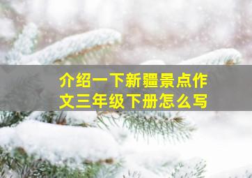 介绍一下新疆景点作文三年级下册怎么写