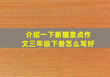 介绍一下新疆景点作文三年级下册怎么写好