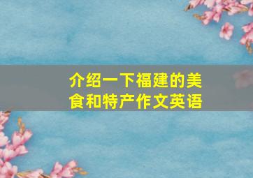 介绍一下福建的美食和特产作文英语