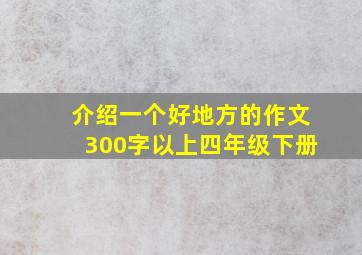 介绍一个好地方的作文300字以上四年级下册