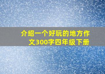 介绍一个好玩的地方作文300字四年级下册