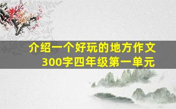 介绍一个好玩的地方作文300字四年级第一单元