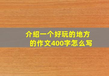 介绍一个好玩的地方的作文400字怎么写