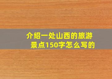 介绍一处山西的旅游景点150字怎么写的