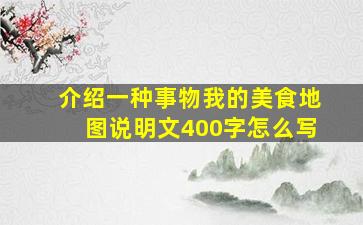 介绍一种事物我的美食地图说明文400字怎么写