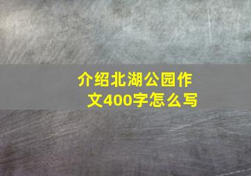 介绍北湖公园作文400字怎么写