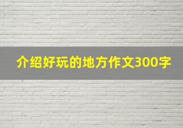 介绍好玩的地方作文300字