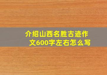 介绍山西名胜古迹作文600字左右怎么写