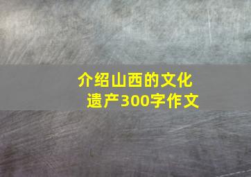 介绍山西的文化遗产300字作文