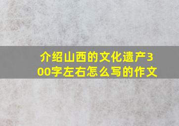 介绍山西的文化遗产300字左右怎么写的作文