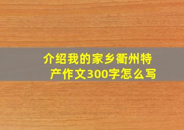 介绍我的家乡衢州特产作文300字怎么写