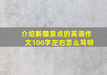 介绍新疆景点的英语作文100字左右怎么写呀