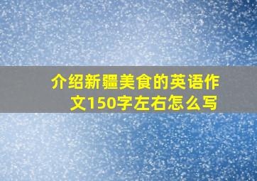 介绍新疆美食的英语作文150字左右怎么写