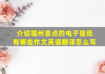 介绍福州景点的电子报纸有哪些作文英语翻译怎么写