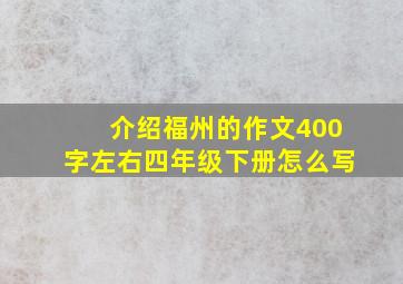 介绍福州的作文400字左右四年级下册怎么写