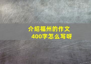 介绍福州的作文400字怎么写呀